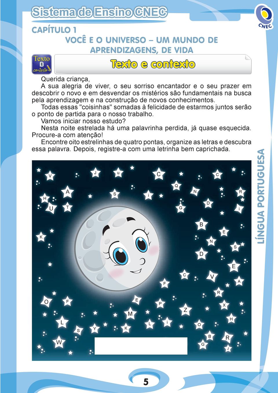 Todas essas "coisinhas" somadas à felicidade de estarmos juntos serão o ponto de partida para o nosso trabalho. Vamos iniciar nosso estudo?