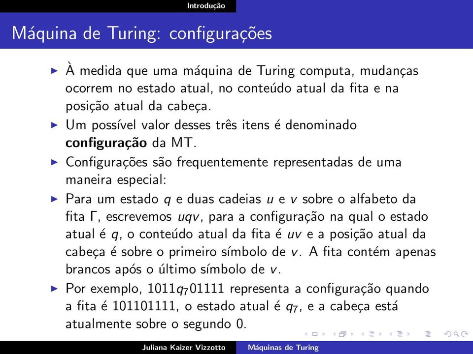 Configurações são frequentemente representadas de uma maneira especial: Para um estado q e duas cadeias u e v sobre o alfabeto da fita Γ, escrevemos uqv, para a configuração na qual o