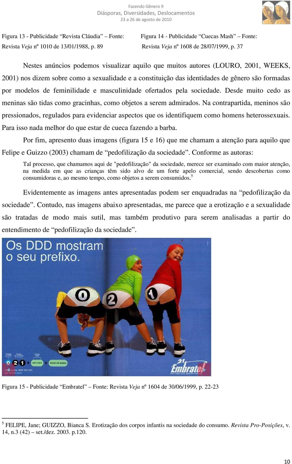 feminilidade e masculinidade ofertados pela sociedade. Desde muito cedo as meninas são tidas como gracinhas, como objetos a serem admirados.