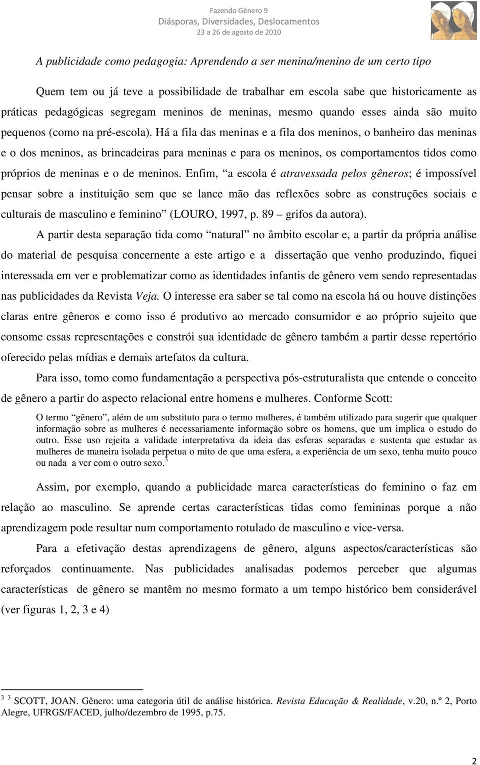 Há a fila das meninas e a fila dos meninos, o banheiro das meninas e o dos meninos, as brincadeiras para meninas e para os meninos, os comportamentos tidos como próprios de meninas e o de meninos.