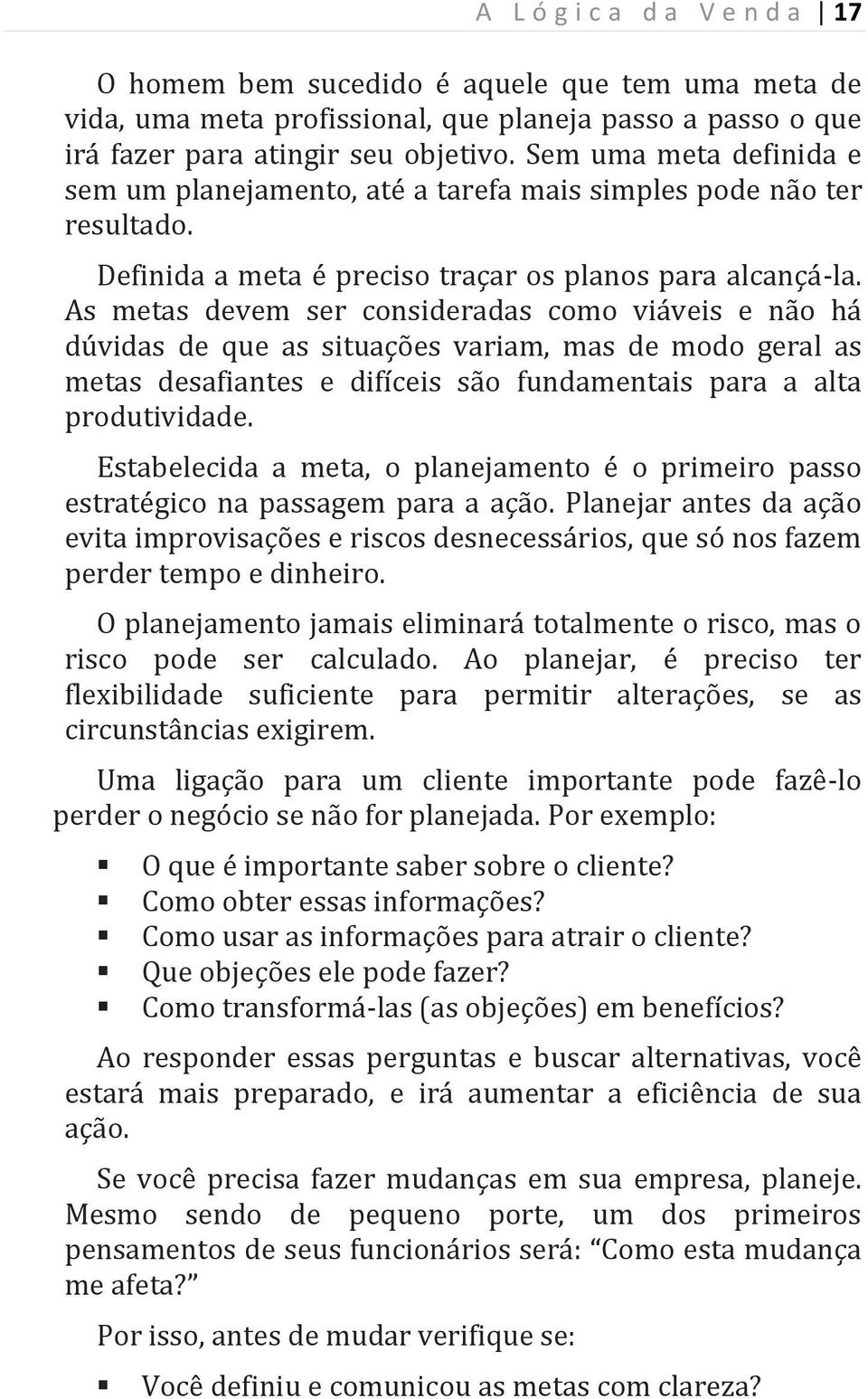 As metas devem ser consideradas como viáveis e não há dúvidas de que as situações variam, mas de modo geral as metas desafiantes e difíceis são fundamentais para a alta produtividade.