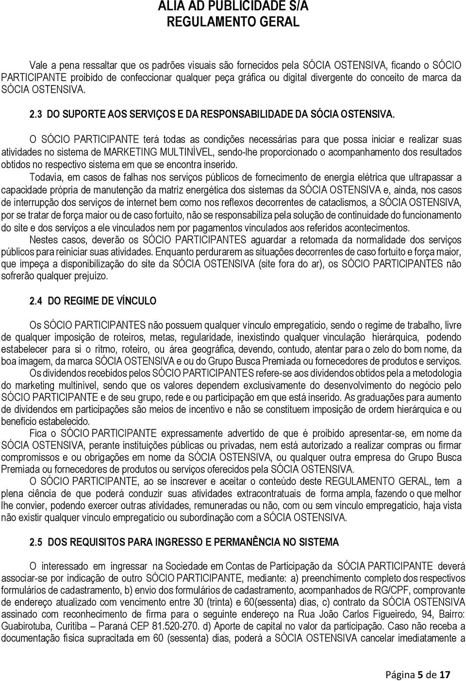 O SÓCIO PARTICIPANTE terá todas as condições necessárias para que possa iniciar e realizar suas atividades no sistema de MARKETING MULTINÍVEL, sendo-lhe proporcionado o acompanhamento dos resultados