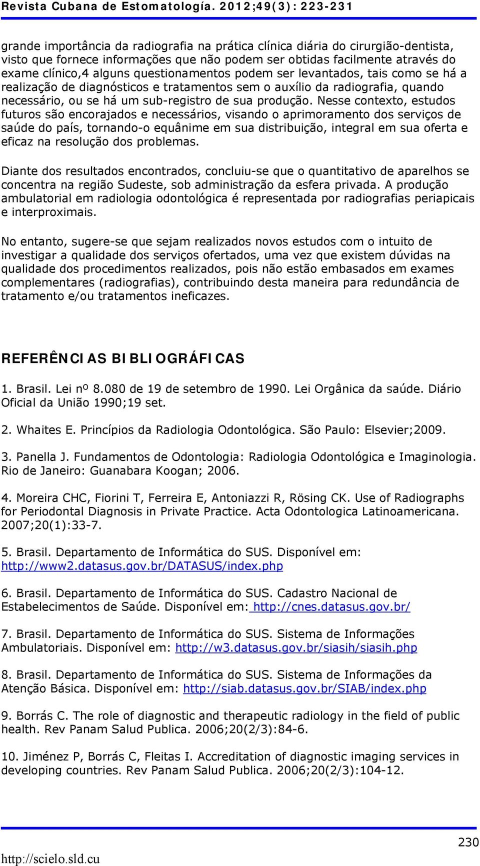 Nesse contexto, estudos futuros são encorajados e necessários, visando o aprimoramento dos serviços de saúde do país, tornando-o equânime em sua distribuição, integral em sua oferta e eficaz na