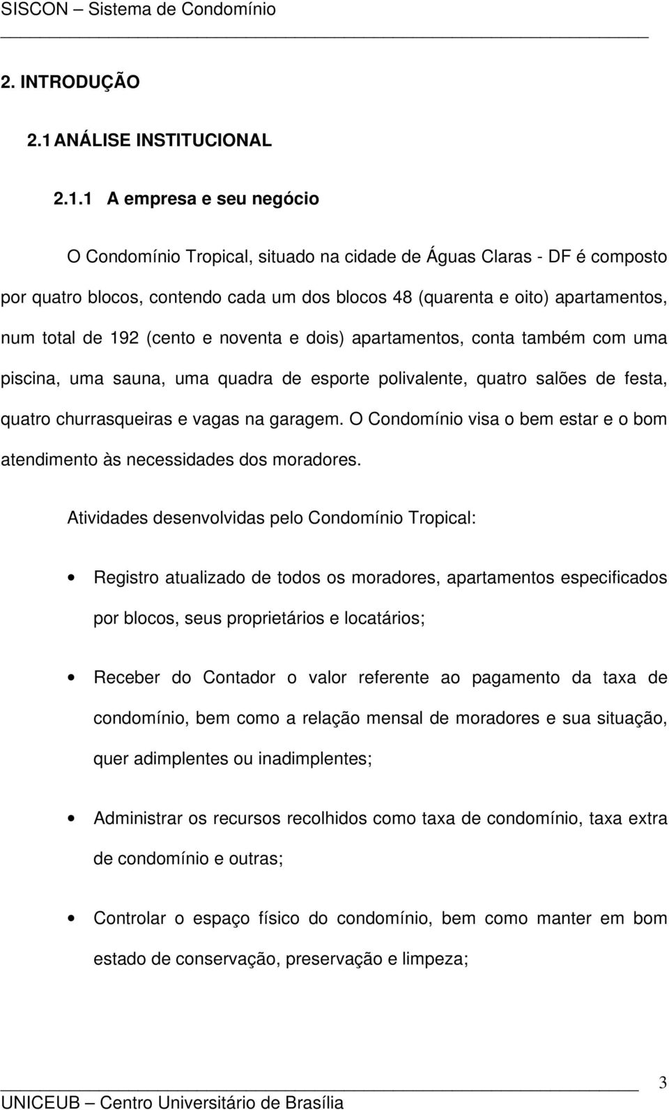 1 A empresa e seu negócio O Condomínio Tropical, situado na cidade de Águas Claras - DF é composto por quatro blocos, contendo cada um dos blocos 48 (quarenta e oito) apartamentos, num total de 192