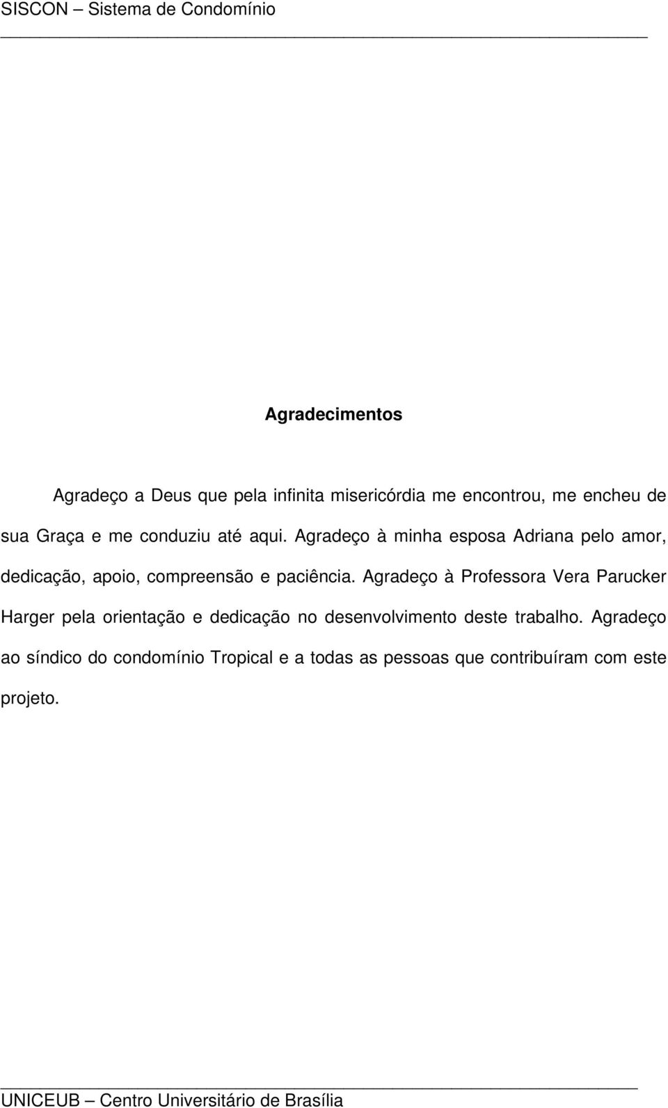 Agradeço à Professora Vera Parucker Harger pela orientação e dedicação no desenvolvimento deste