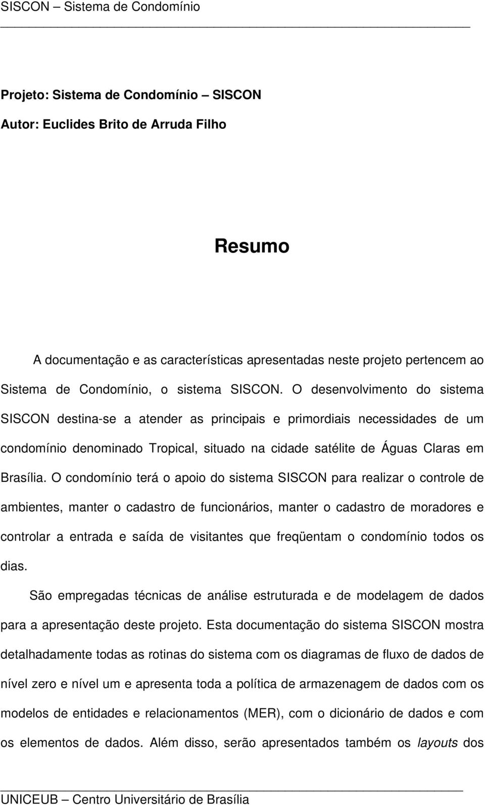 O condomínio terá o apoio do sistema SISCON para realizar o controle de ambientes, manter o cadastro de funcionários, manter o cadastro de moradores e controlar a entrada e saída de visitantes que