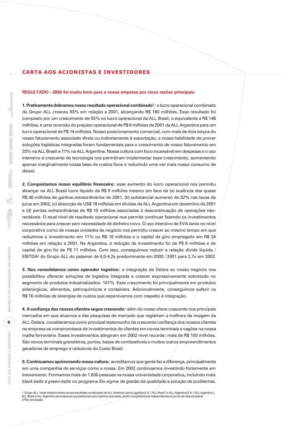 Esse resultado foi composto por um crescimento de 55% no lucro operacional da ALL Brasil, o equivalente a R$ 148 milhões, e uma reversão do prejuízo operacional de P$ 6 milhões de 2001 da ALL