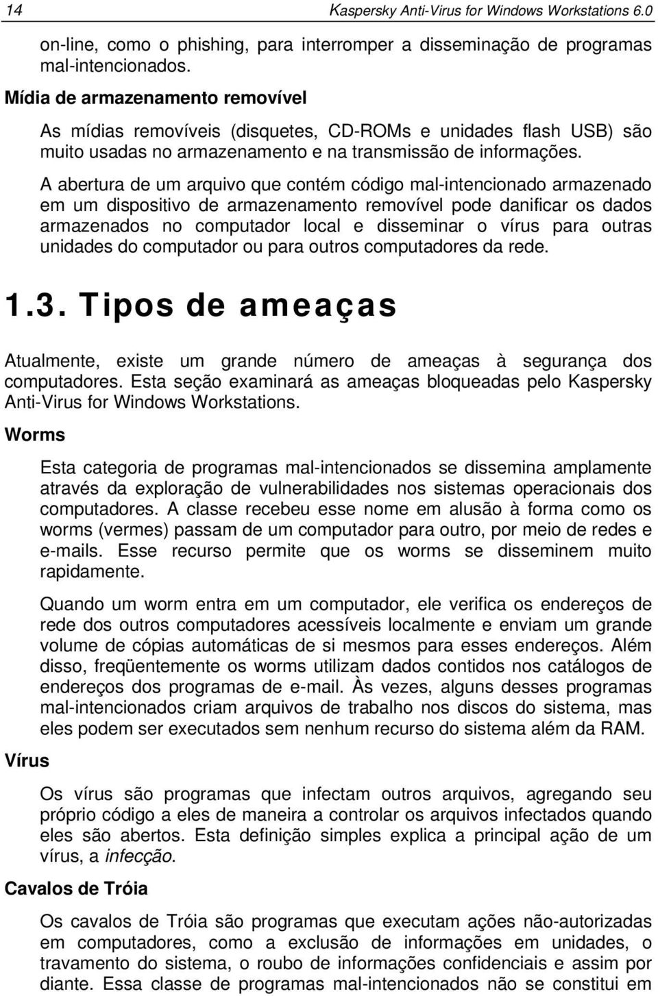 A abertura de um arquivo que contém código mal-intencionado armazenado em um dispositivo de armazenamento removível pode danificar os dados armazenados no computador local e disseminar o vírus para