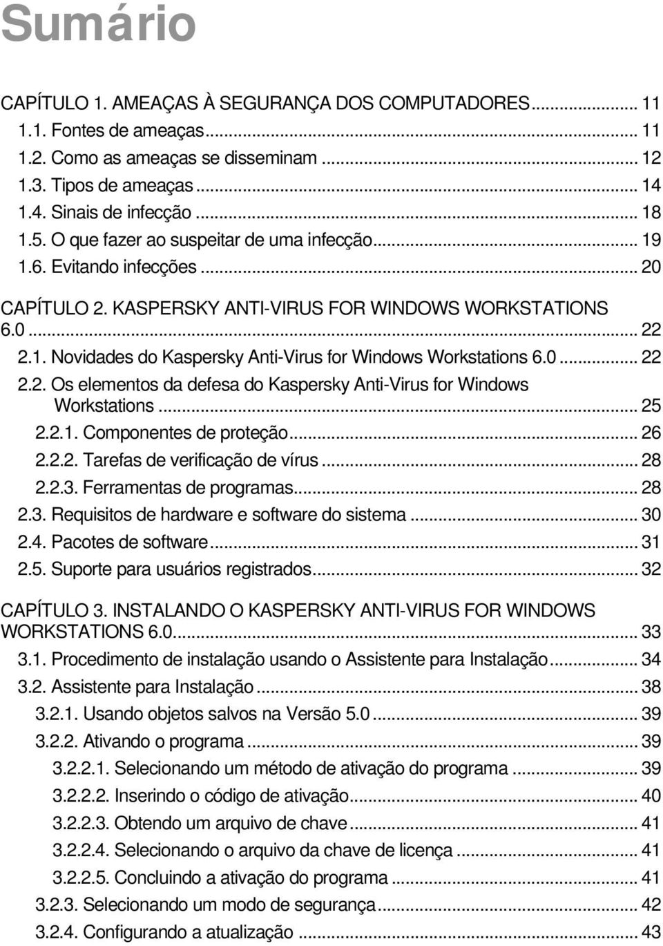 0... 22 2.2. Os elementos da defesa do Kaspersky Anti-Virus for Windows Workstations... 25 2.2.1. Componentes de proteção... 26 2.2.2. Tarefas de verificação de vírus... 28 2.2.3.