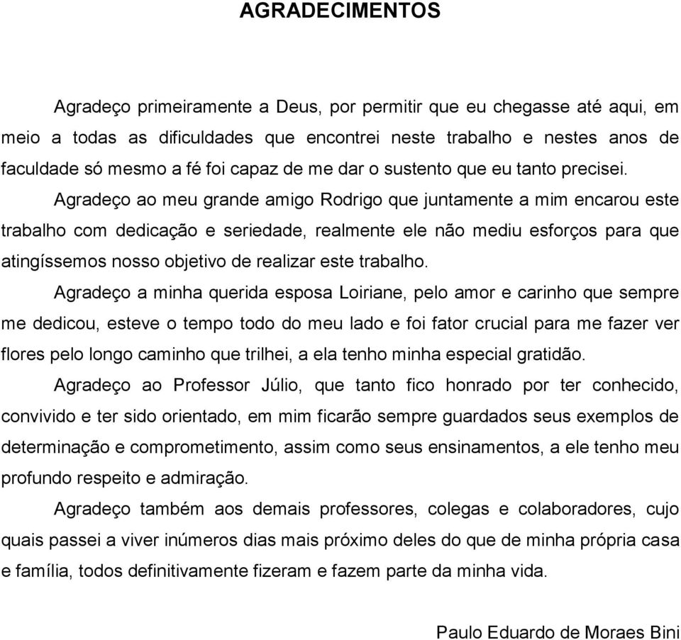 Agradeço ao meu grande amigo Rodrigo que juntamente a mim encarou este trabalho com dedicação e seriedade, realmente ele não mediu esforços para que atingíssemos nosso objetivo de realizar este