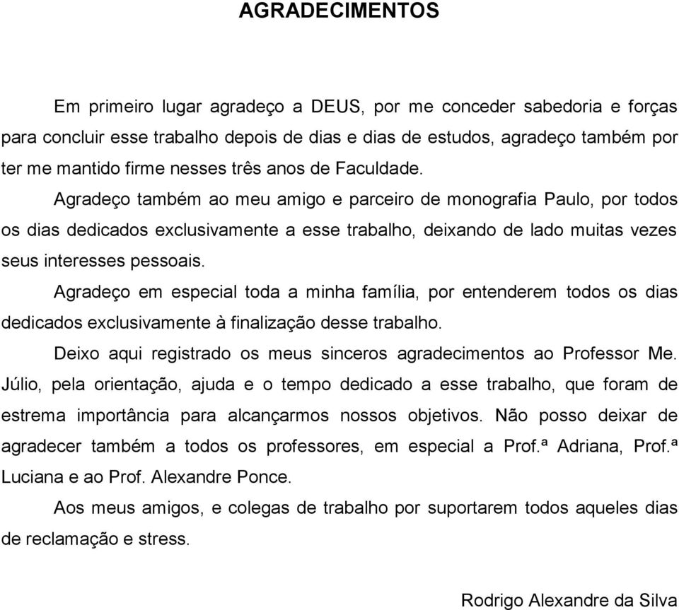 Agradeço em especial toda a minha família, por entenderem todos os dias dedicados exclusivamente à finalização desse trabalho. Deixo aqui registrado os meus sinceros agradecimentos ao Professor Me.