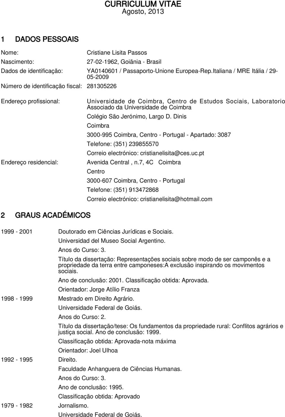 Universidade de Coimbra Colégio São Jerónimo, Largo D. Dinis Coimbra 3000-995 Coimbra, Centro - Portugal - Apartado: 3087 Telefone: (351) 239855570 Correio electrónico: cristianelisita@ces.uc.