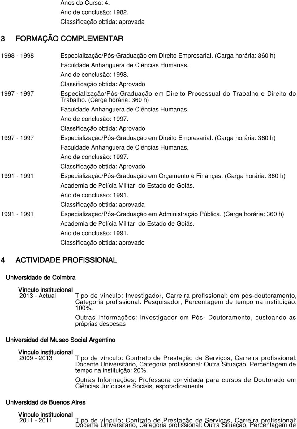 Classificação obtida: Aprovado 1997-1997 Especialização/Pós-Graduação em Direito Processual do Trabalho e Direito do Trabalho. (Carga horária: 360 h) Faculdade Anhanguera de Ciências Humanas.