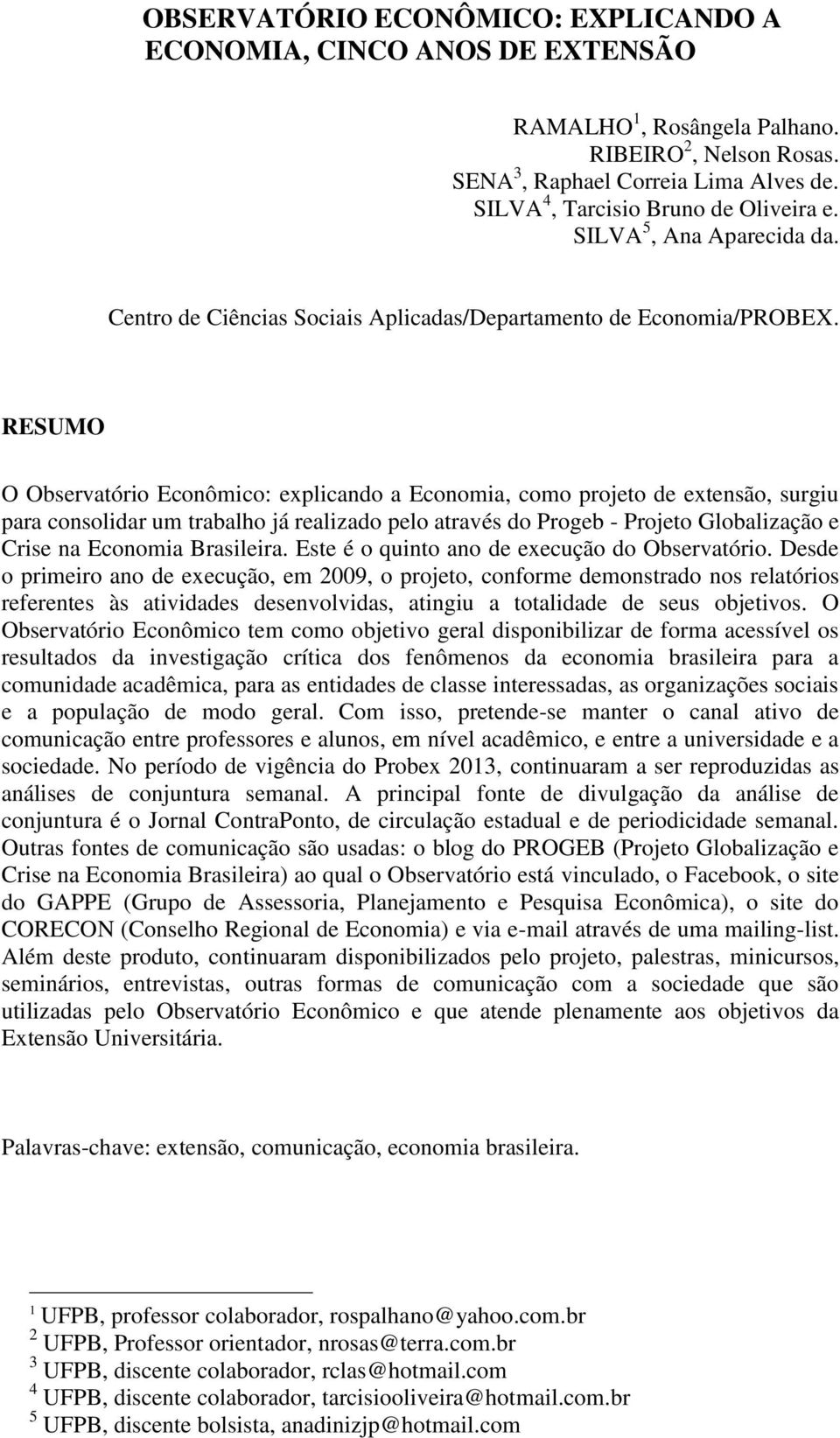 RESUMO O Observatório Econômico: explicando a Economia, como projeto de extensão, surgiu para consolidar um trabalho já realizado pelo através do Progeb - Projeto Globalização e Crise na Economia