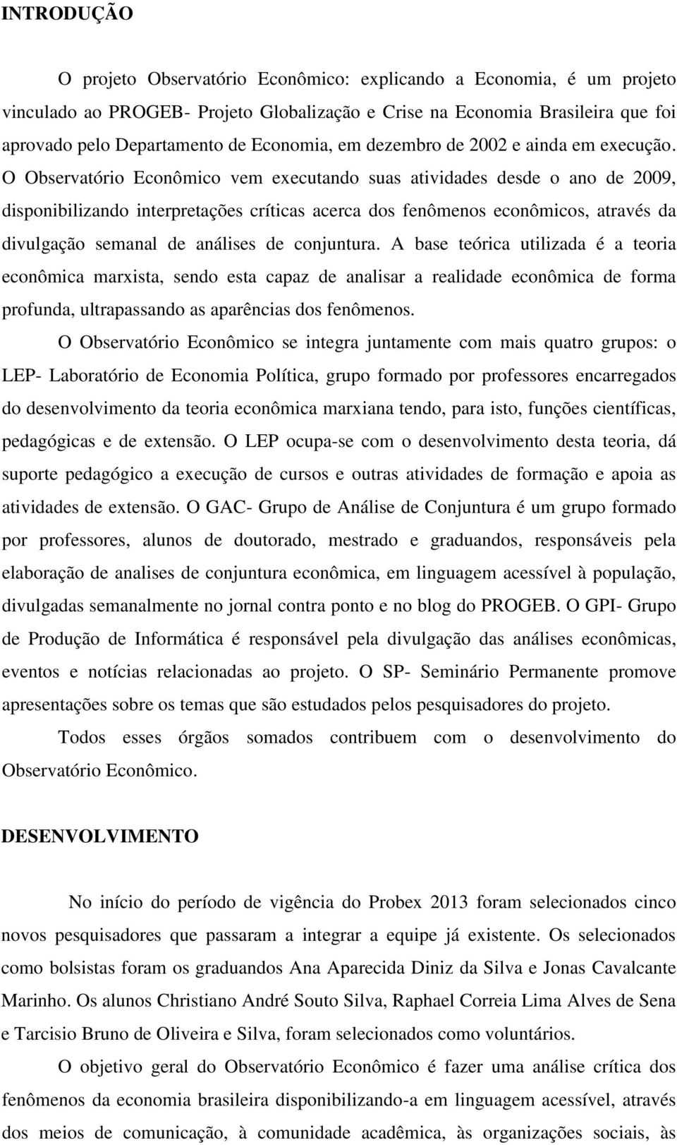 O Observatório Econômico vem executando suas atividades desde o ano de 2009, disponibilizando interpretações críticas acerca dos fenômenos econômicos, através da divulgação semanal de análises de