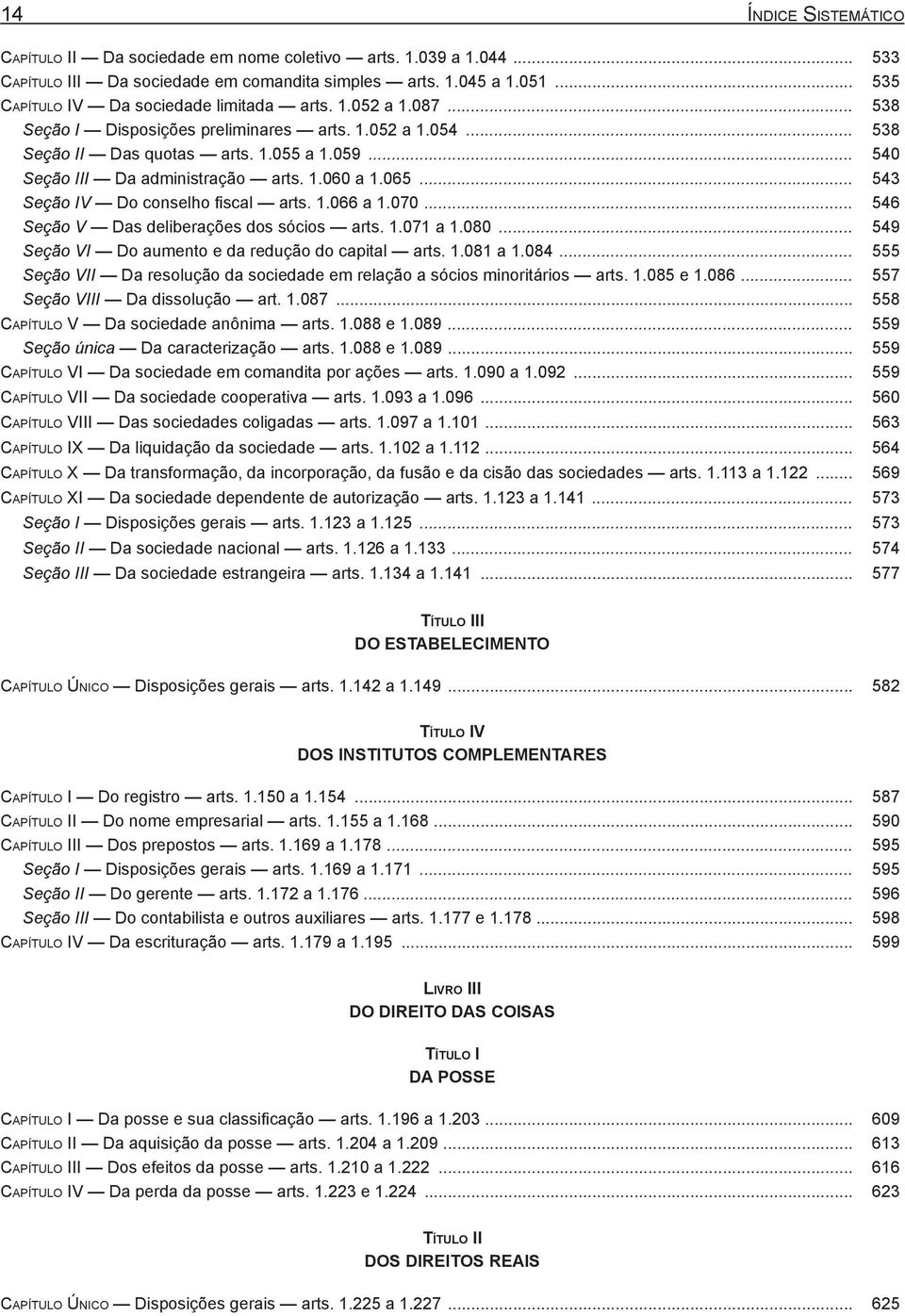 .. 540 Seção III Da administração arts. 1.060 a 1.065... 543 Seção IV Do conselho fiscal arts. 1.066 a 1.070... 546 Seção V Das deliberações dos sócios arts. 1.071 a 1.080.