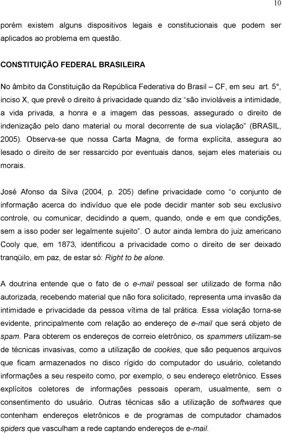 5, inciso X, que prevê o direito à privacidade quando diz são invioláveis a intimidade, a vida privada, a honra e a imagem das pessoas, assegurado o direito de indenização pelo dano material ou moral