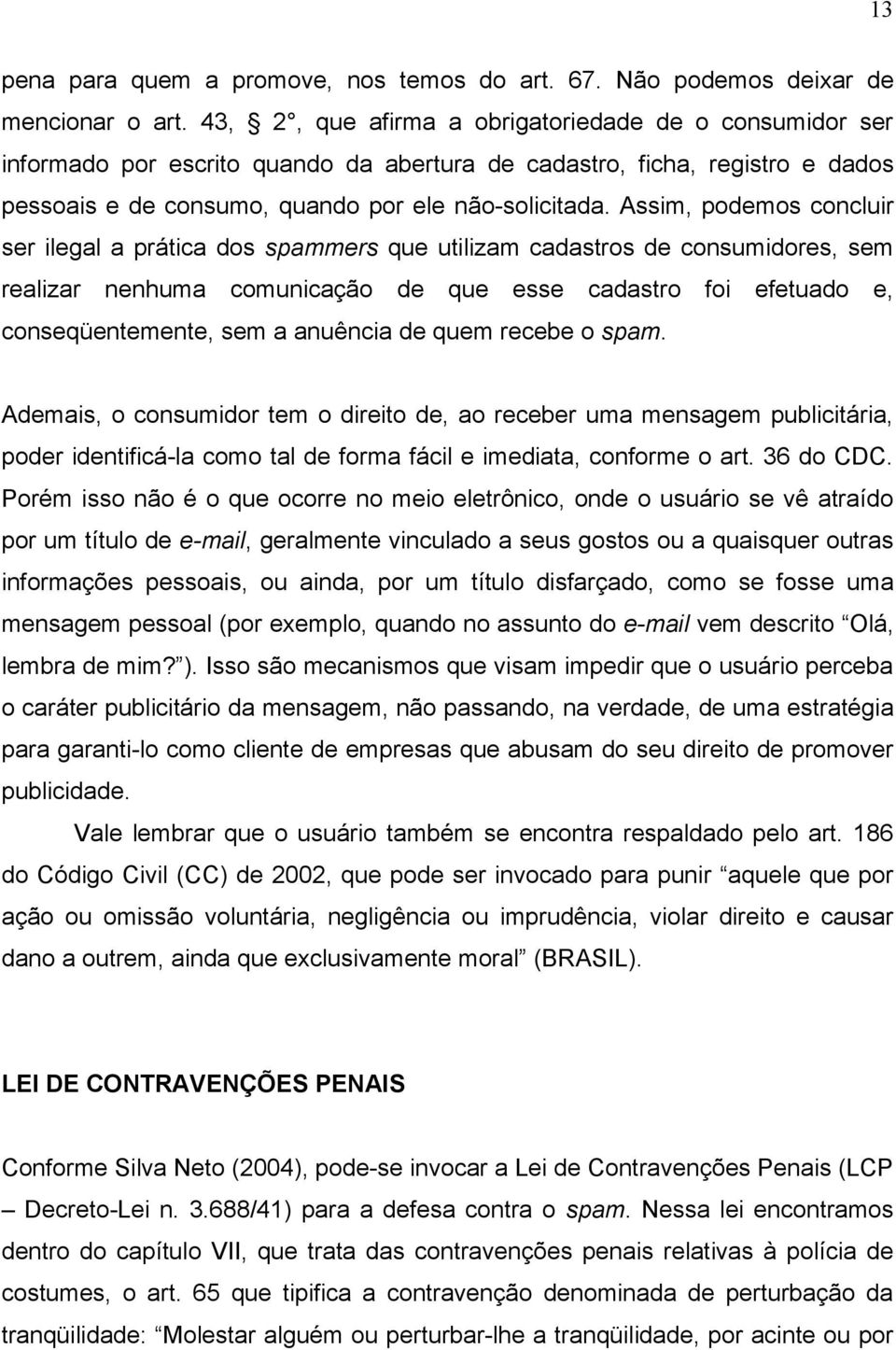 Assim, podemos concluir ser ilegal a prática dos spammers que utilizam cadastros de consumidores, sem realizar nenhuma comunicação de que esse cadastro foi efetuado e, conseqüentemente, sem a