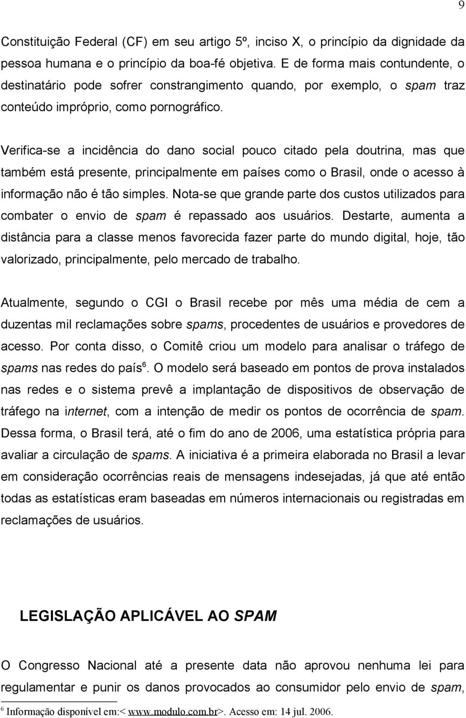 Verifica-se a incidência do dano social pouco citado pela doutrina, mas que também está presente, principalmente em países como o Brasil, onde o acesso à informação não é tão simples.