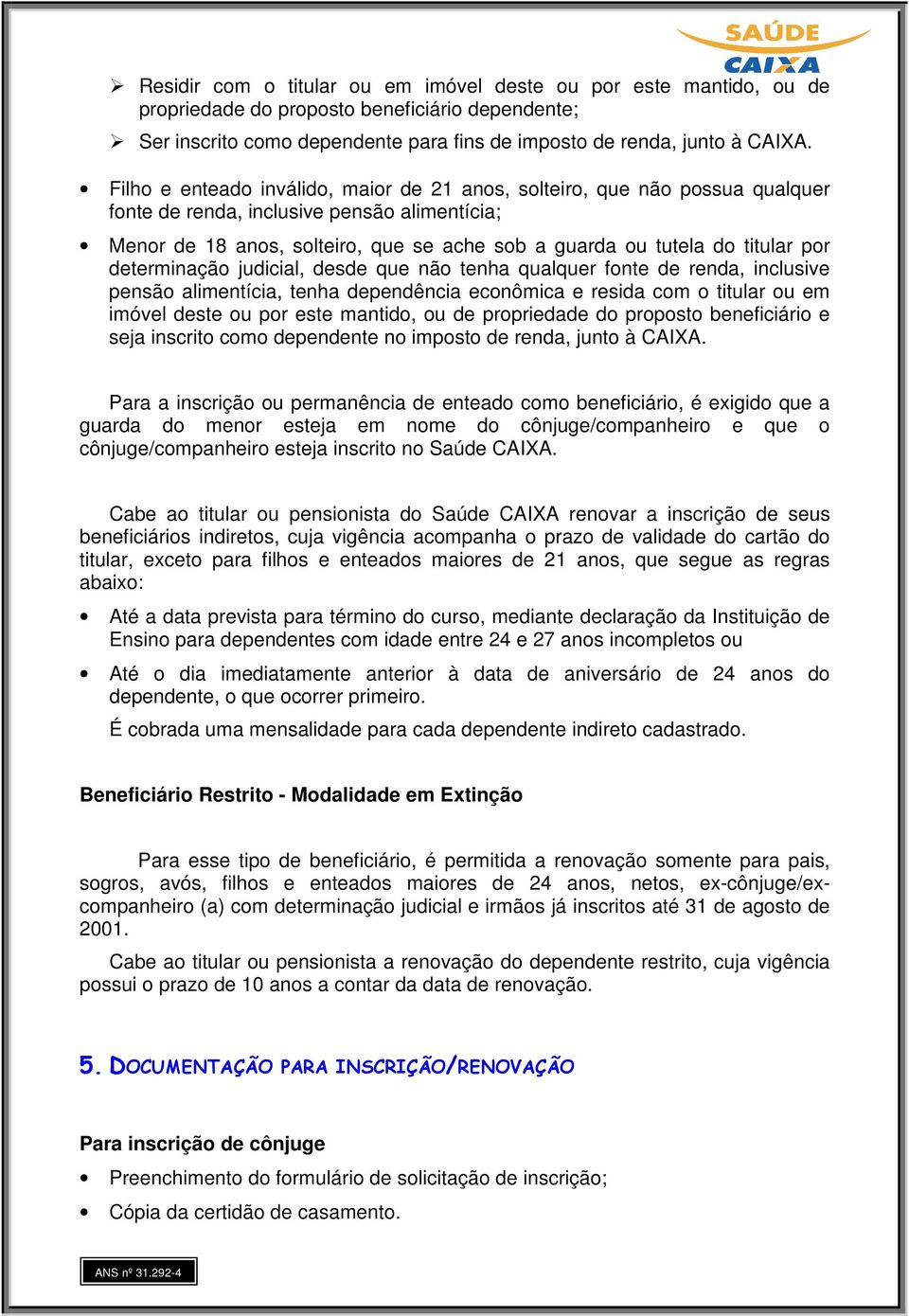 por determinação judicial, desde que não tenha qualquer fonte de renda, inclusive pensão alimentícia, tenha dependência econômica e resida com o titular ou em imóvel deste ou por este mantido, ou de