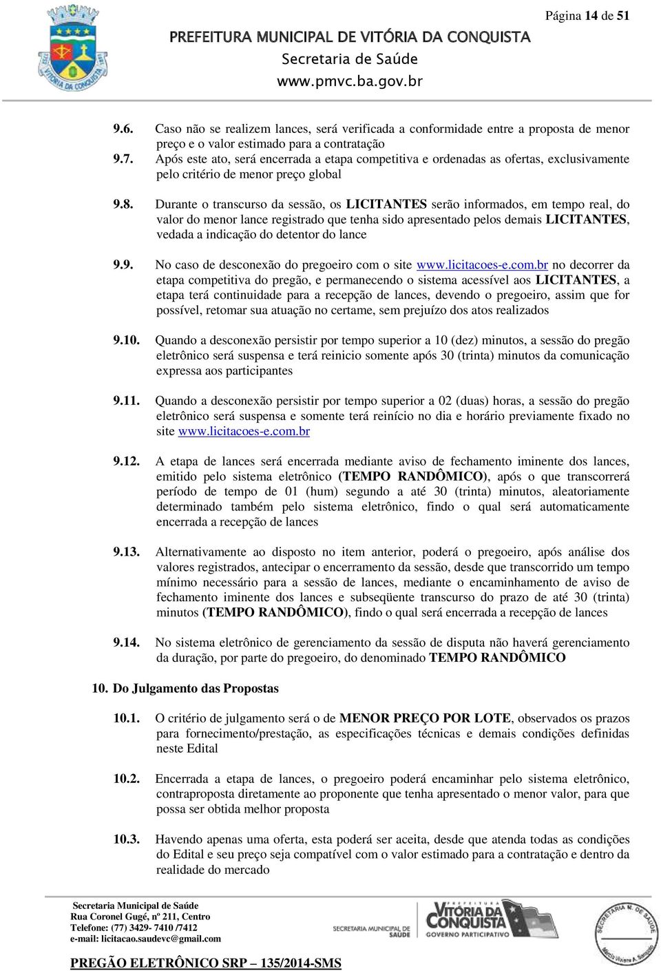 Durante o transcurso da sessão, os LICITANTES serão informados, em tempo real, do valor do menor lance registrado que tenha sido apresentado pelos demais LICITANTES, vedada a indicação do detentor do