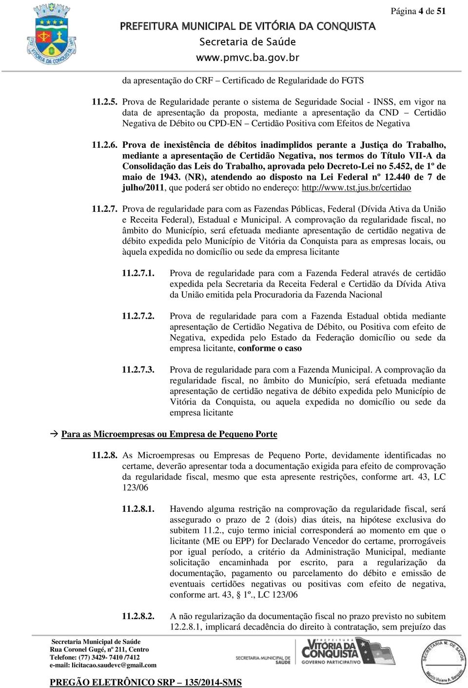 Prova de Regularidade perante o sistema de Seguridade Social - INSS, em vigor na data de apresentação da proposta, mediante a apresentação da CND Certidão Negativa de Débito ou CPD-EN Certidão