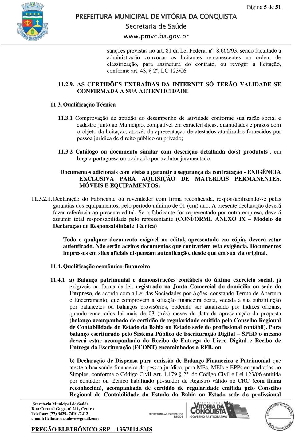 43, 2º, LC 123/06 11.2.9. AS CERTIDÕES EXTRAÍDAS DA INTERNET SÓ TERÃO VALIDADE SE CONFIRMADA A SUA AUTENTICIDADE 11.3. Qualificação Técnica 11.3.1 Comprovação de aptidão do desempenho de atividade