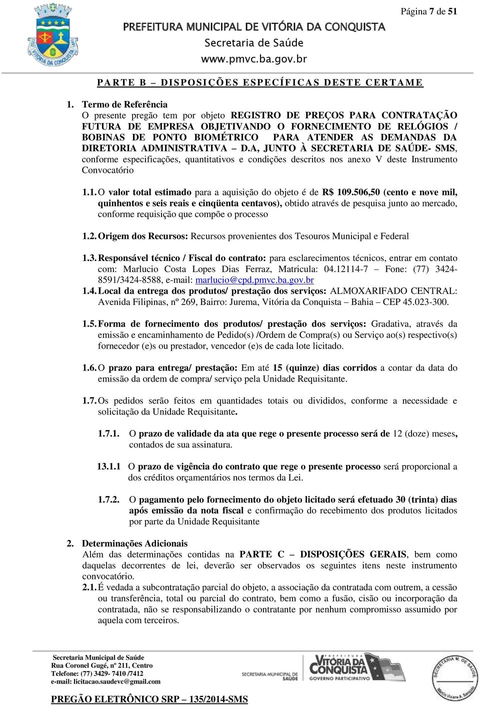 DEMANDAS DA DIRETORIA ADMINISTRATIVA D.A, JUNTO À SECRETARIA DE SAÚDE- SMS, conforme especificações, quantitativos e condições descritos nos anexo V deste Instrumento Convocatório 1.