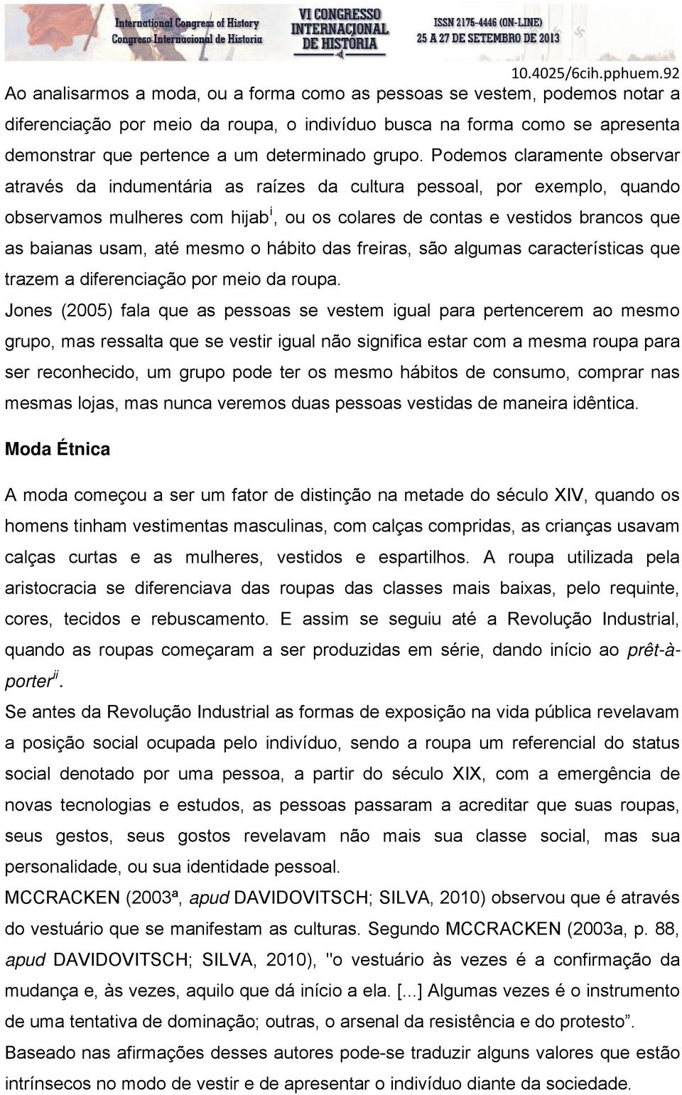 Podemos claramente observar através da indumentária as raízes da cultura pessoal, por exemplo, quando observamos mulheres com hijab i, ou os colares de contas e vestidos brancos que as baianas usam,