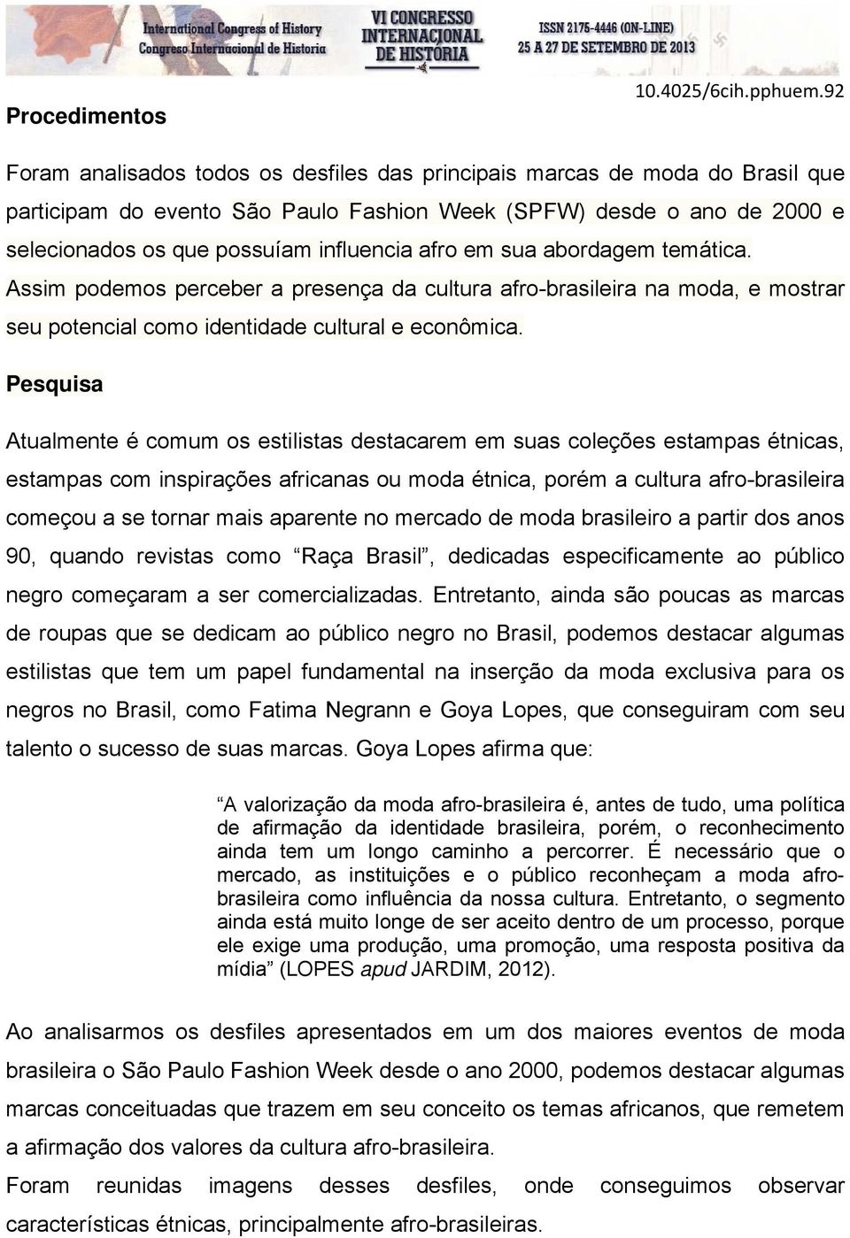 em sua abordagem temática. Assim podemos perceber a presença da cultura afro-brasileira na moda, e mostrar seu potencial como identidade cultural e econômica.