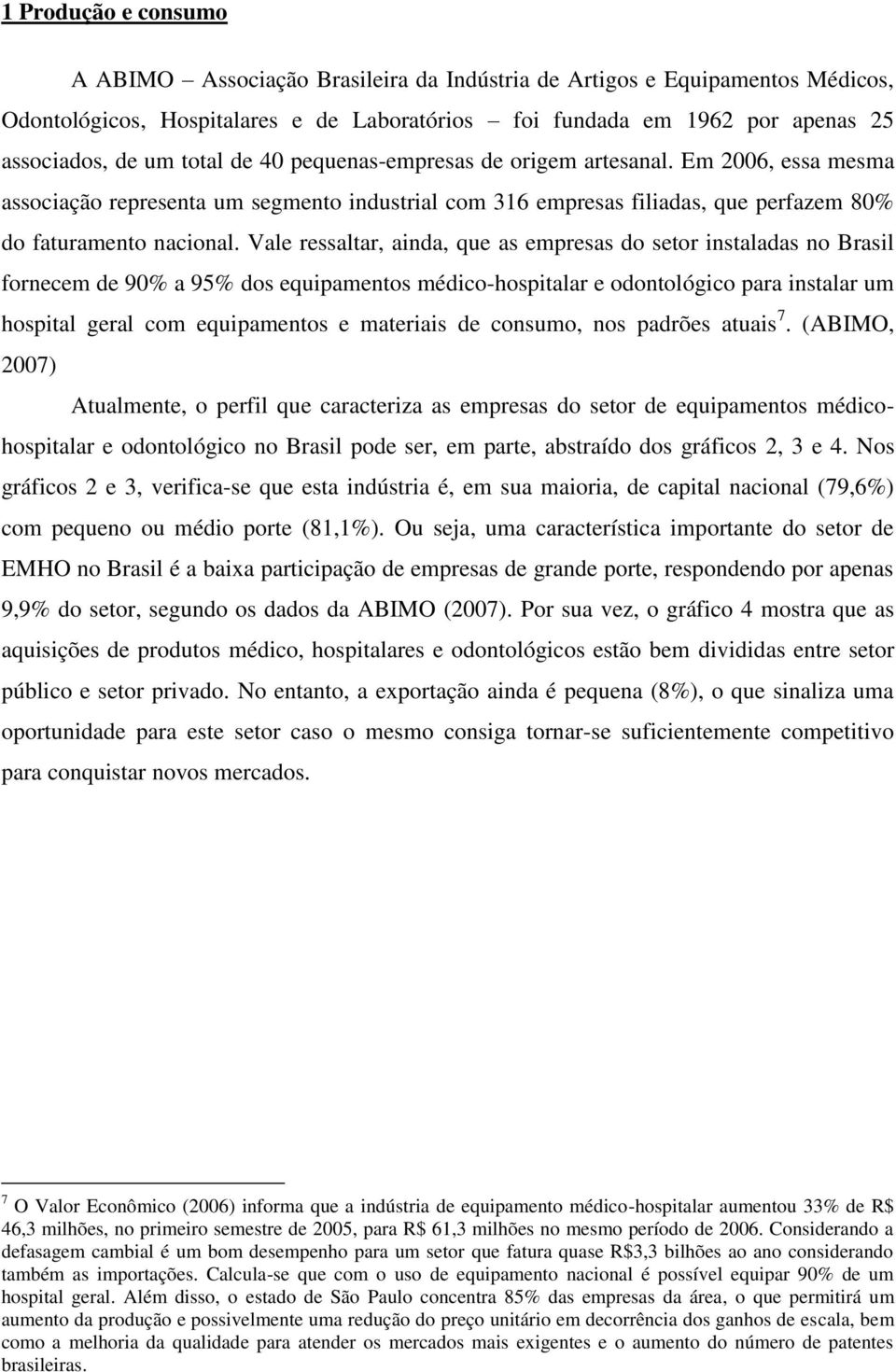 Vale ressaltar, ainda, que as empresas do setor instaladas no Brasil fornecem de 90% a 95% dos equipamentos médico-hospitalar e odontológico para instalar um hospital geral com equipamentos e