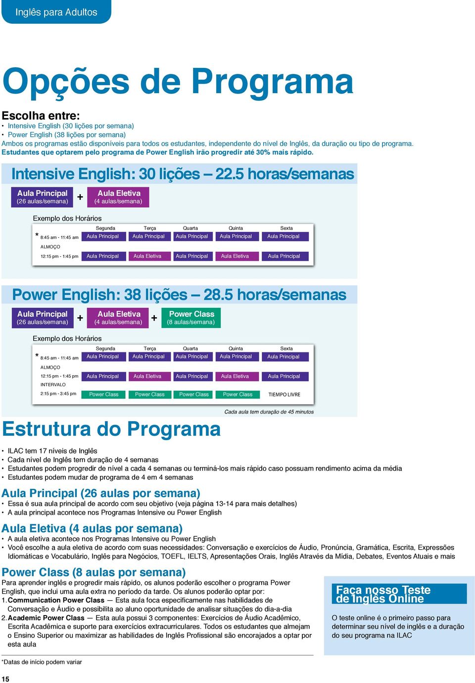 5 horas/semanas Aula Principal (26 aulas/semana) + Aula Eletiva (4 aulas/semana) Exemplo dos Horários * 8:45 am - 11:45 am Segunda Terça Quarta Quinta Sexta Aula Principal Aula Principal Aula