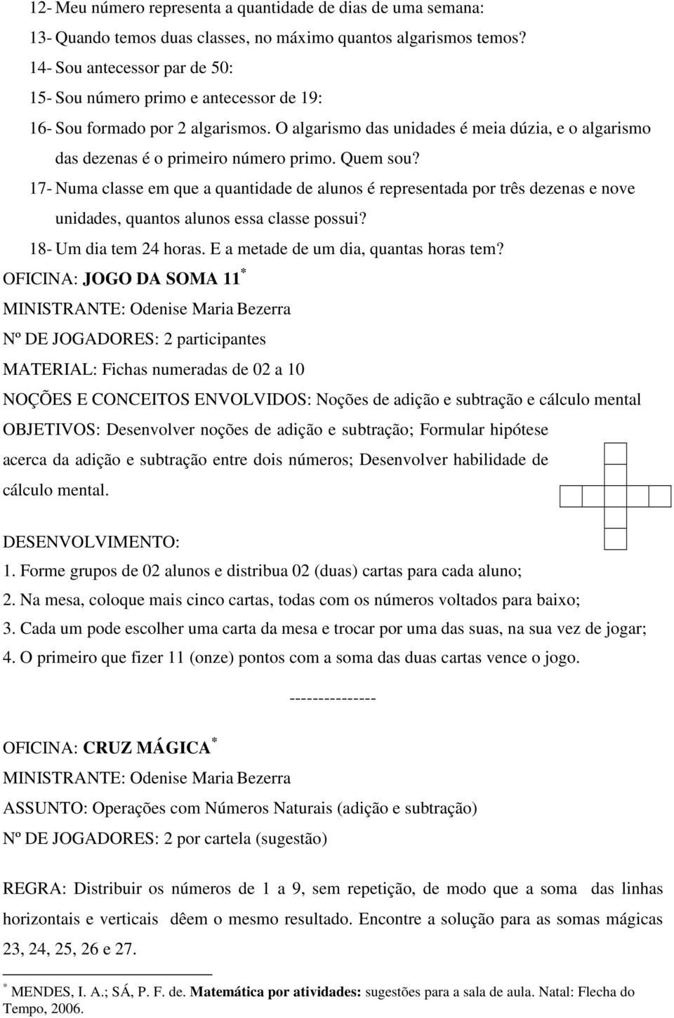 Quem sou? 17- Numa classe em que a quantidade de alunos é representada por três dezenas e nove unidades, quantos alunos essa classe possui? 18- Um dia tem 24 horas.