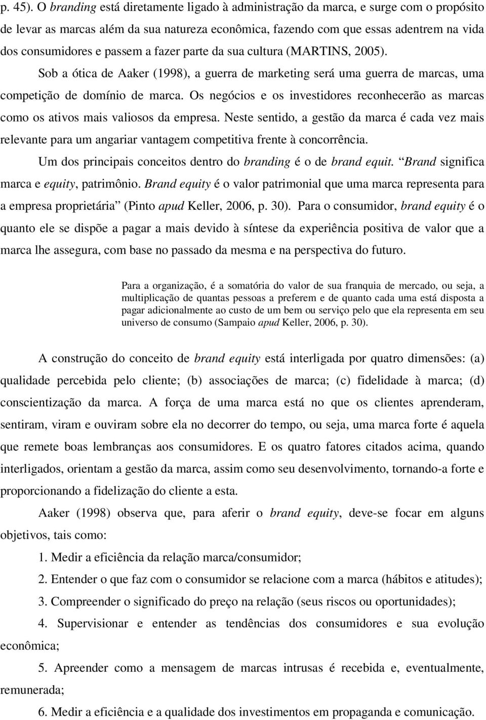 passem a fazer parte da sua cultura (MARTINS, 2005). Sob a ótica de Aaker (1998), a guerra de marketing será uma guerra de marcas, uma competição de domínio de marca.