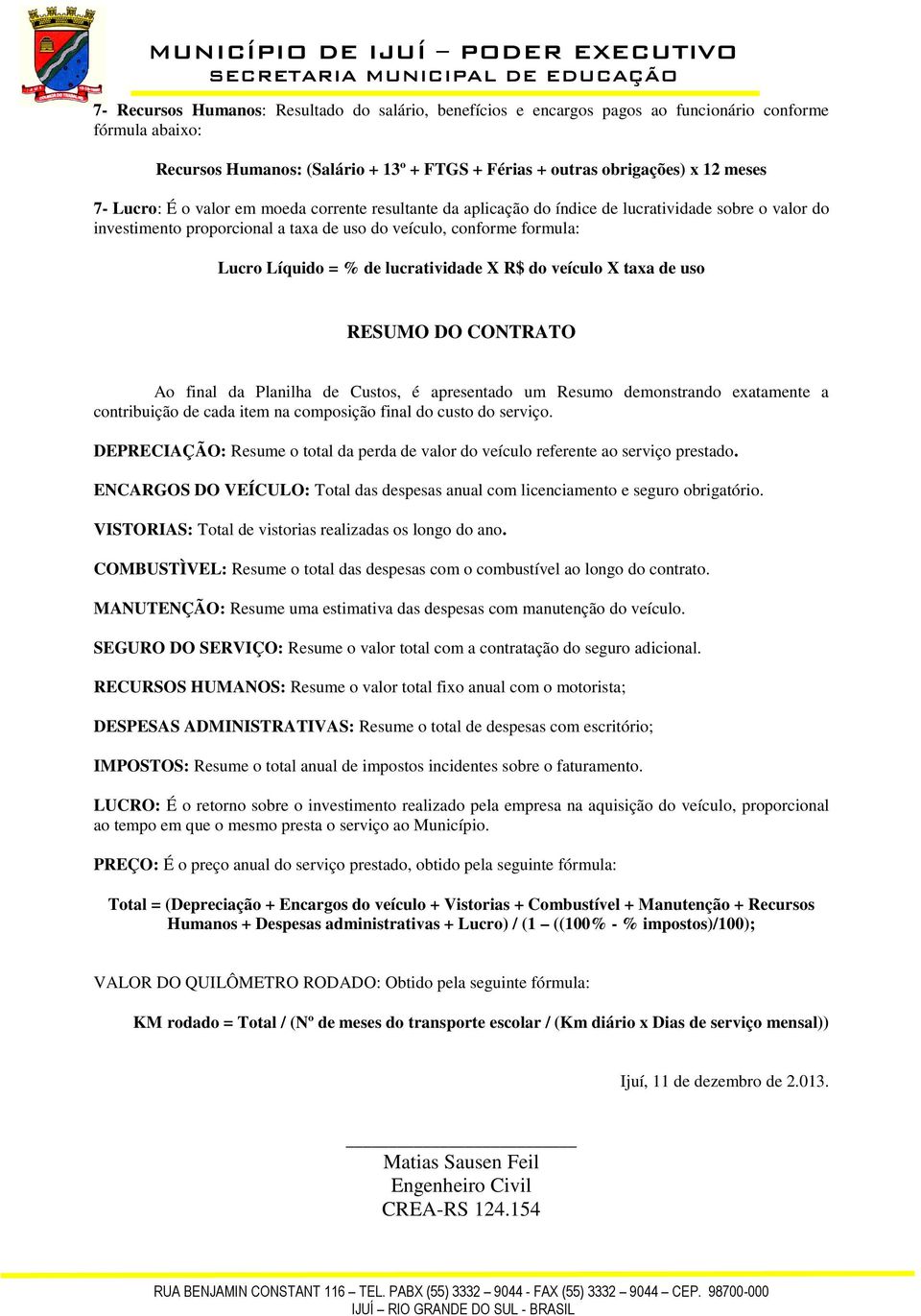 lucratividade X R$ do veículo X taxa de uso RESUMO DO CONTRATO Ao final da Planilha de Custos, é apresentado um Resumo demonstrando exatamente a contribuição de cada item na composição final do custo