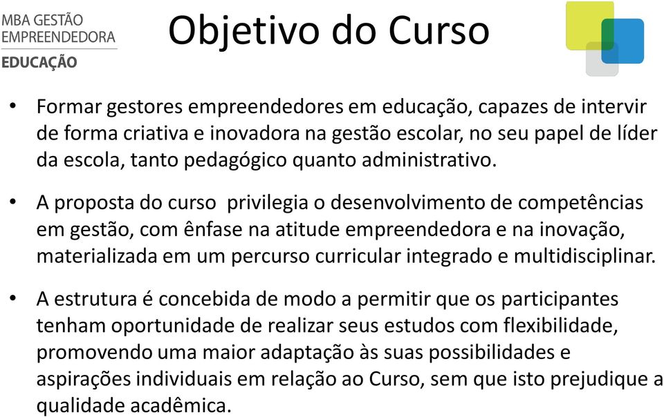 A proposta do curso privilegia o desenvolvimento de competências em gestão, com ênfase na atitude empreendedora e na inovação, materializada em um percurso curricular