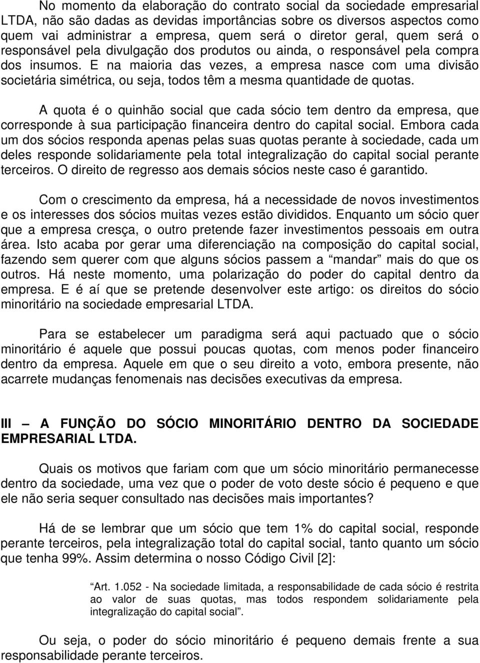 E na maioria das vezes, a empresa nasce com uma divisão societária simétrica, ou seja, todos têm a mesma quantidade de quotas.