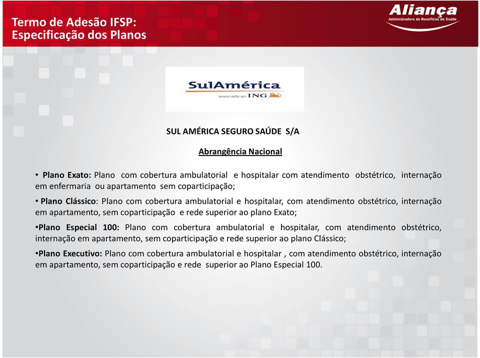 coparticipação e rede superior ao plano Exato; Plano Especial 100: Plano com cobertura ambulatorial e hospitalar, com atendimento obstétrico, internação em apartamento, sem coparticipação e