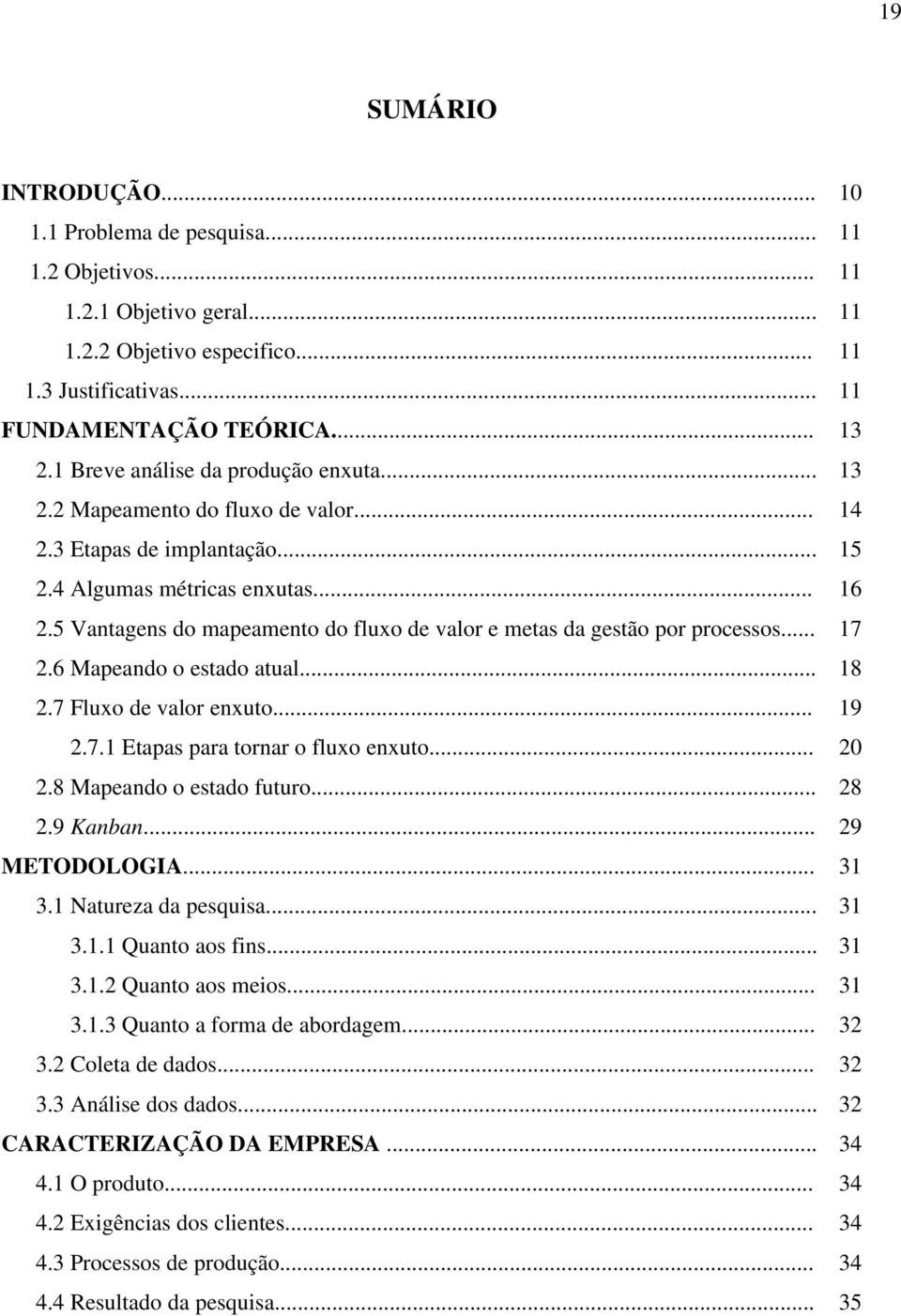 5 Vantagens do mapeamento do fluxo de valor e metas da gestão por processos... 17 2.6 Mapeando o estado atual... 18 2.7 Fluxo de valor enxuto... 19 2.7.1 Etapas para tornar o fluxo enxuto... 20 2.