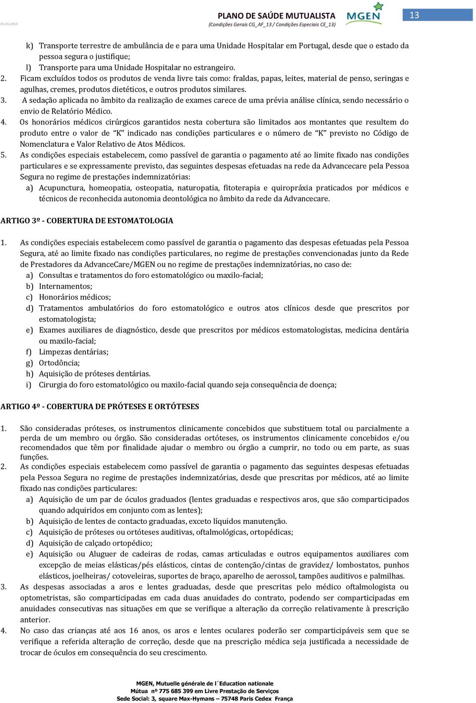 A sedação aplicada no âmbito da realização de exames carece de uma prévia análise clínica, sendo necessário o envio de Relatório Médico. 4.