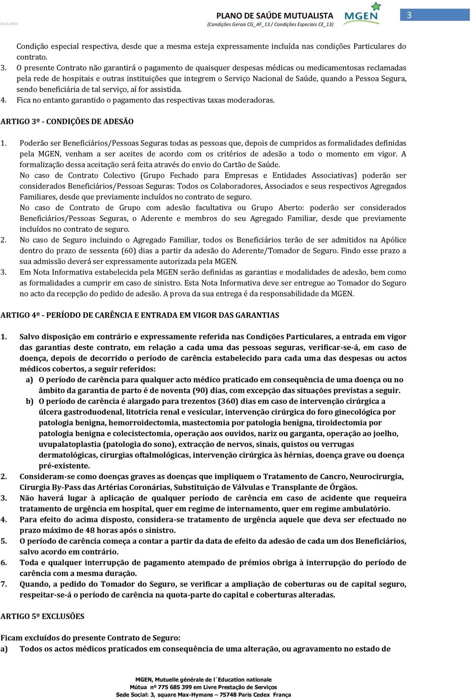 a Pessoa Segura, sendo beneficiária de tal serviço, aí for assistida. 4. Fica no entanto garantido o pagamento das respectivas taxas moderadoras. ARTIGO 3º - CONDIÇÕES DE ADESÃO 1.