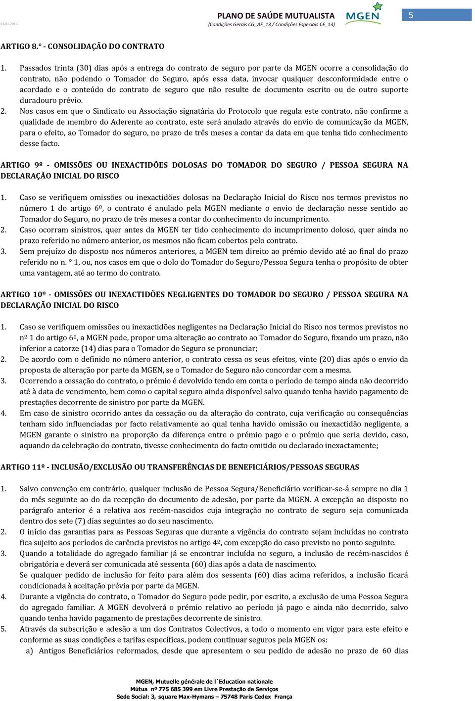 entre o acordado e o conteúdo do contrato de seguro que não resulte de documento escrito ou de outro suporte duradouro prévio. 2.