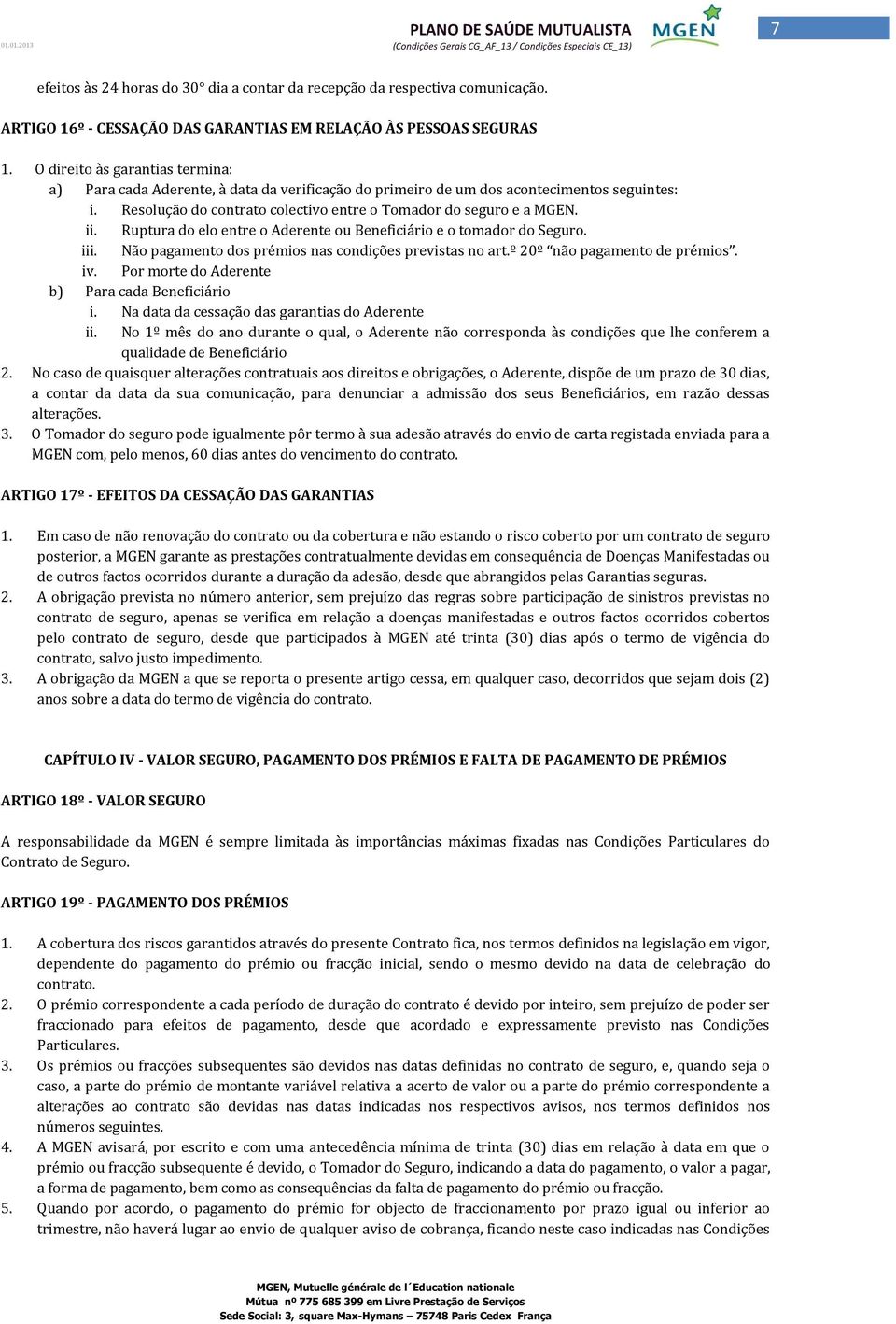 Ruptura do elo entre o Aderente ou Beneficiário e o tomador do Seguro. iii. Não pagamento dos prémios nas condições previstas no art.º 20º não pagamento de prémios. iv.