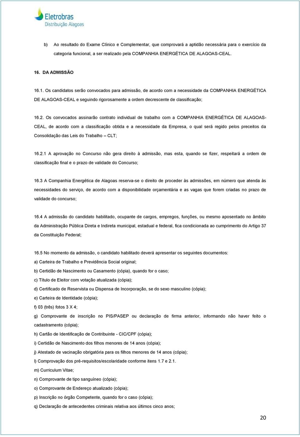 Os convocados assinarão contrato individual de trabalho com a COMPANHIA ENERGÉTICA DE ALAGOAS- CEAL, de acordo com a classificação obtida e a necessidade da Empresa, o qual será regido pelos