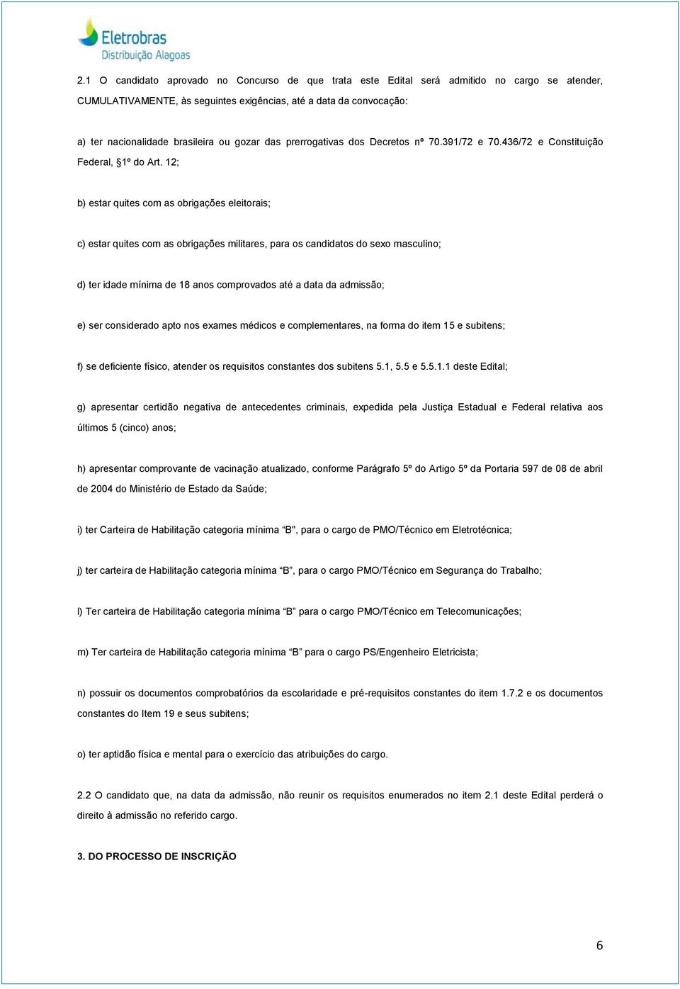 12; b) estar quites com as obrigações eleitorais; c) estar quites com as obrigações militares, para os candidatos do sexo masculino; d) ter idade mínima de 18 anos comprovados até a data da admissão;