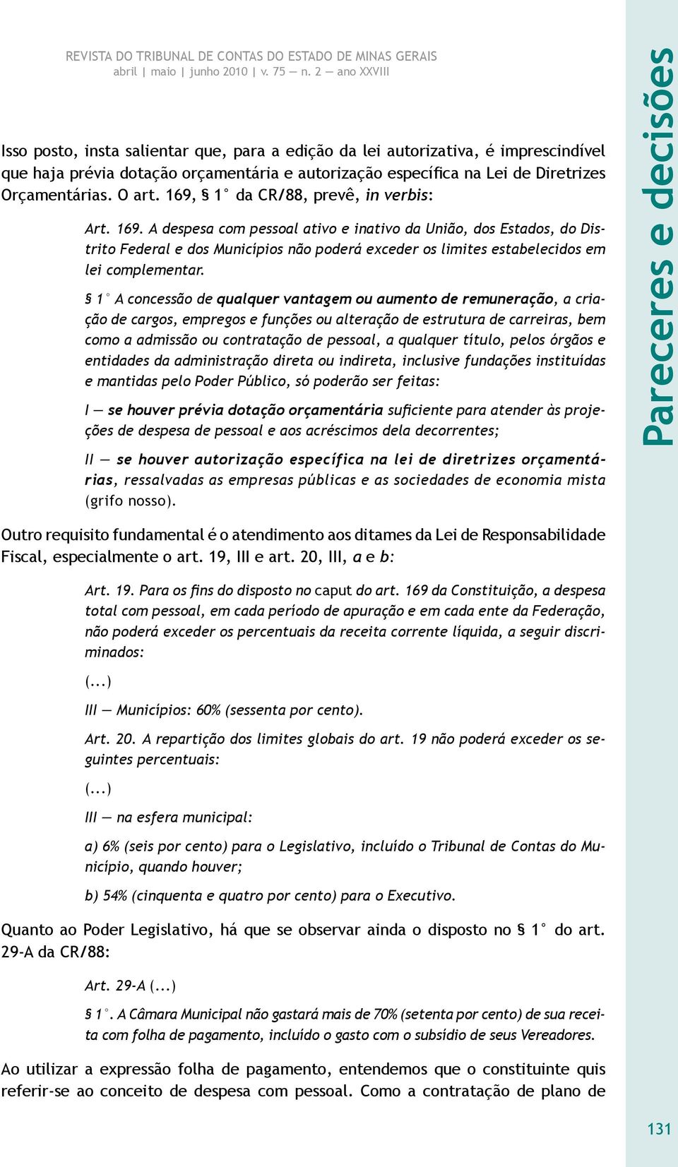 A despesa com pessoal ativo e inativo da União, dos Estados, do Distrito Federal e dos Municípios não poderá exceder os limites estabelecidos em lei complementar.