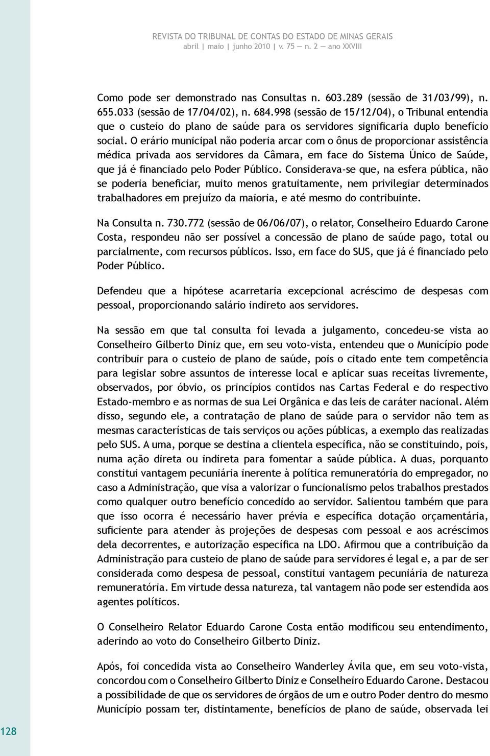 O erário municipal não poderia arcar com o ônus de proporcionar assistência médica privada aos servidores da Câmara, em face do Sistema Único de Saúde, que já é financiado pelo Poder Público.