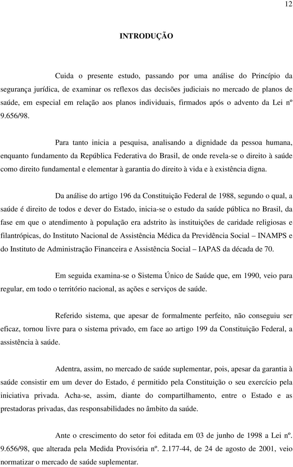 Para tanto inicia a pesquisa, analisando a dignidade da pessoa humana, enquanto fundamento da República Federativa do Brasil, de onde revela-se o direito à saúde como direito fundamental e elementar