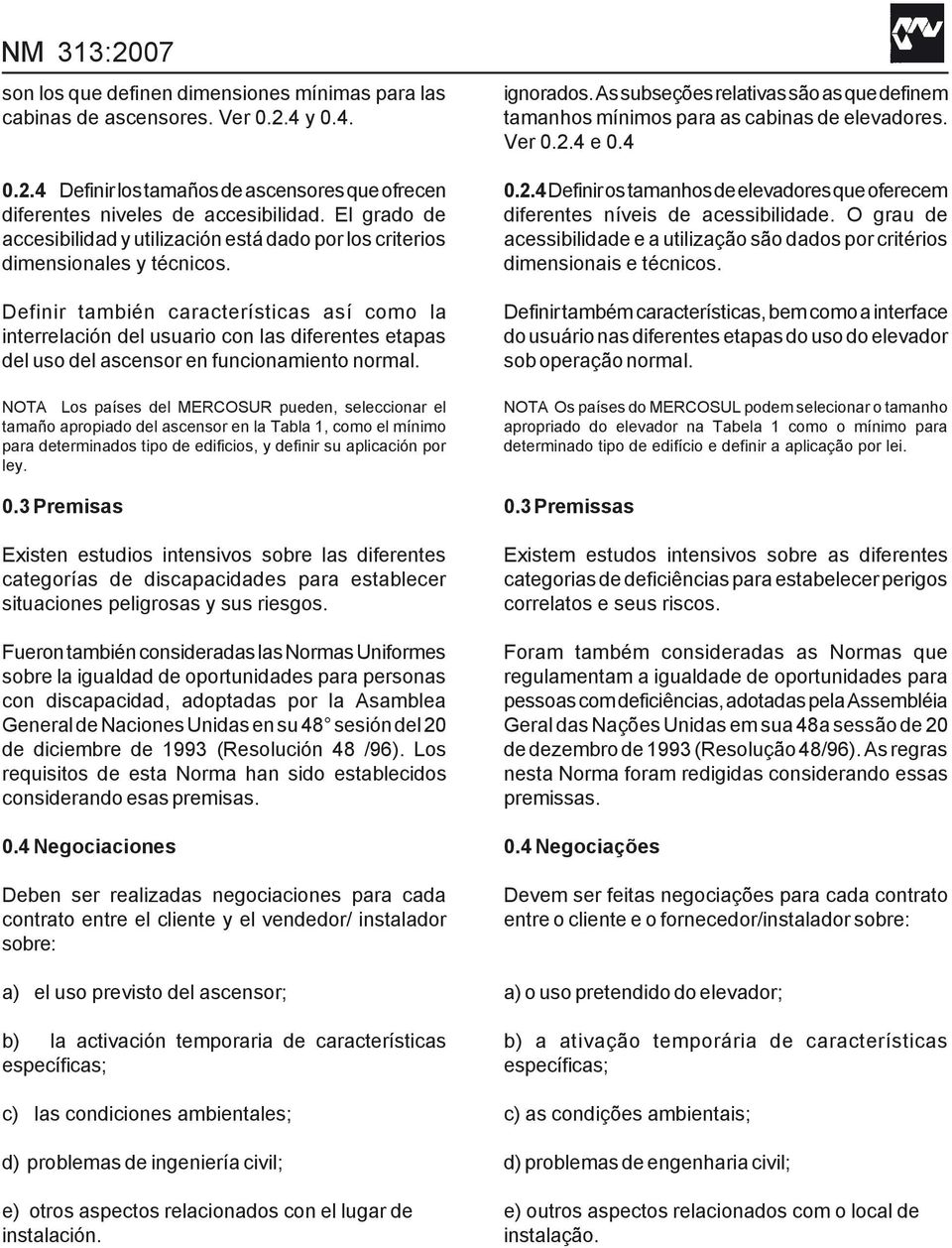 Definir también características así como la interrelación del usuario con las diferentes etapas del uso del ascensor en funcionamiento normal.