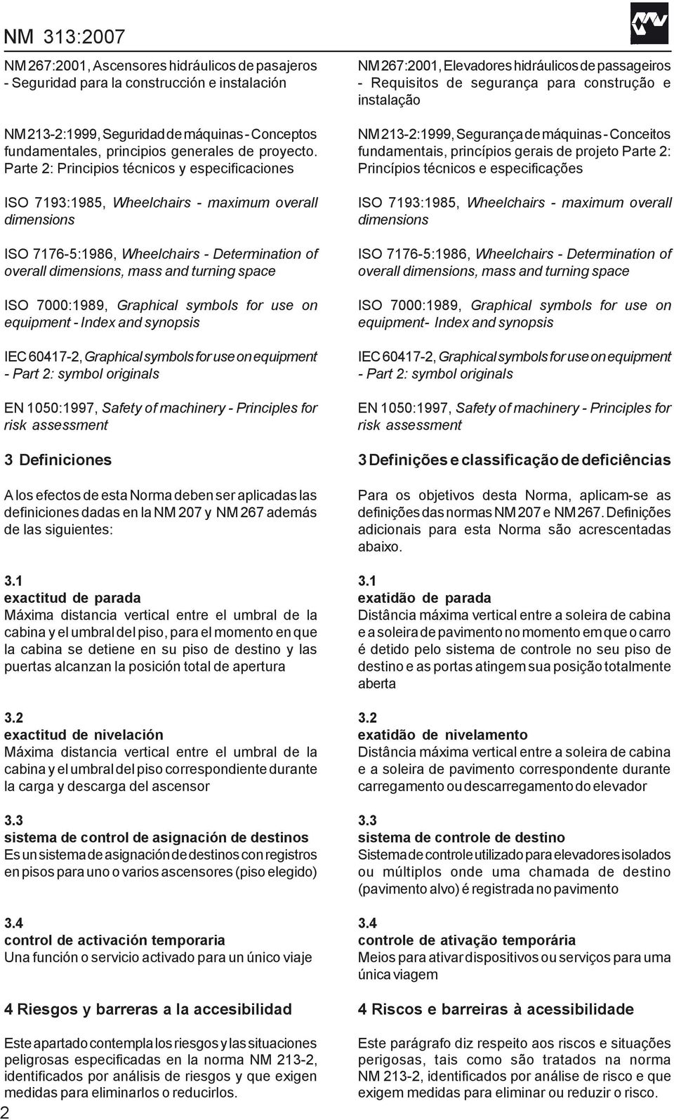 7000:1989, Graphical symbols for use on equipment - Index and synopsis IEC 60417-2, Graphical symbols for use on equipment - Part 2: symbol originals EN 1050:1997, Safety of machinery - Principles